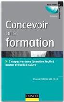 Couverture du livre « Concevoir une formation ; 7 étapes vers une formation facile à animer et facile à suivre » de Chantal Perrin-Van Hille aux éditions Dunod