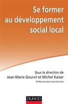 Couverture du livre « Se former au développement social local » de Jean-Marie Gourvil et Michel Kaiser aux éditions Dunod