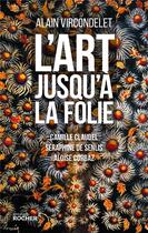 Couverture du livre « L'art jusqu'à la folie ; Camille Claudel, Séraphine de Senlis, Aloïse Corbaz » de Alain Vircondelet aux éditions Rocher