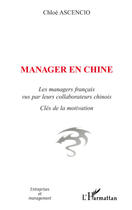 Couverture du livre « Manager en chine ; les managers français vus par leurs collaborateurs chinois » de Chloe Ascencio aux éditions Editions L'harmattan