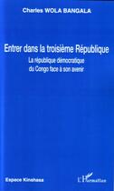 Couverture du livre « Entrer dans la troisième république ; la republique démocratique du congo face à son avenir » de Charles Wola Bangala aux éditions Editions L'harmattan