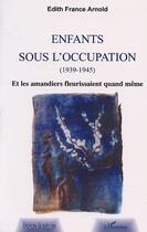 Couverture du livre « Enfants sous l'occupation ; et les amandiers fleurissaient quand même » de Edith-France Arnold aux éditions Editions L'harmattan