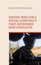 Couverture du livre « Ending war for a social construct that addresses new conflicts - from power politics to weakness pol » de Durand Castro Ndjimou aux éditions Books On Demand