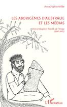 Couverture du livre « Les aborigènes d'Australie et les médias ; entre préjugés et bataille de l'image (1990-2007) » de Anne-Sophie Millet aux éditions Editions L'harmattan