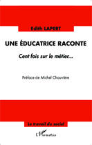 Couverture du livre « Une éducatrice raconte ; cent fois sur le métier » de Edith Lapert aux éditions Editions L'harmattan