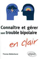 Couverture du livre « Connaiîre et gérer son trouble bipolaire en clair » de Thomas Wallenhorst aux éditions Ellipses