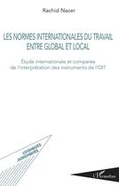 Couverture du livre « Les normes internationales du travail entre global et local ; étude internationale et comparée de l'interprétation des instrumets de l'OIT » de Rachid Nacer aux éditions L'harmattan