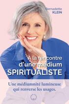 Couverture du livre « A la rencontre d'une medium spiritualiste : Une médiumnité lumineuse qui renverse les usages » de Bernadette Klein aux éditions Symbiose