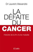 Couverture du livre « La défaite du cancer » de Laurent Alexandre aux éditions Lattes