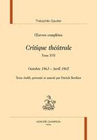 Couverture du livre « Oeuvres complètes : critique théâtrale. tome XVII ; octobre 1863 - avril 1865 » de Theophile Gautier aux éditions Honore Champion