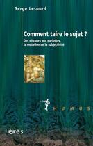 Couverture du livre « Comment taire le sujet ? des discours aux parlottes, la mutation de la subjectivite » de Serge Lesourd aux éditions Eres