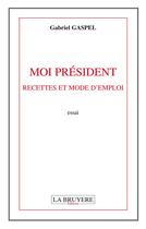 Couverture du livre « Moi president, recettes et mode d'emploi » de Gabriel Gaspel aux éditions La Bruyere