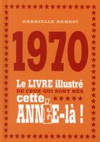 Couverture du livre « 1970 ; le livre illustré de ceux qui sont nés cette année-là ! » de Gabrielle Agnesi aux éditions First