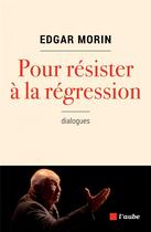Couverture du livre « Pour résister à la régression » de Edgar Morin aux éditions Editions De L'aube