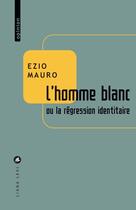 Couverture du livre « L'homme blanc ou la régression identitaire » de Ezio Mauro aux éditions Liana Levi