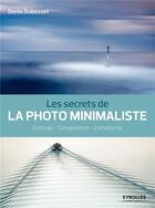 Couverture du livre « Les secrets de la photo minimaliste » de Denis Dubesset aux éditions Eyrolles