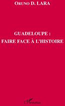 Couverture du livre « Guadeloupe ; faire face à l'histoire » de Oruno Denis Lara aux éditions L'harmattan