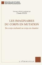 Couverture du livre « Imaginaire du corps en mutation ; du corps enchanté au corps en chantier » de Claude Fintz aux éditions Editions L'harmattan