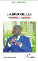 Couverture du livre « Laurent Gbagbo ; l'intellectuel et le politique » de Andre-Julien Mbem aux éditions Editions L'harmattan