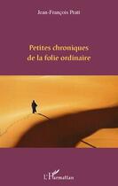 Couverture du livre « Petites chroniques de la folie ordinaire » de Jean-Francois Pratt aux éditions Editions L'harmattan