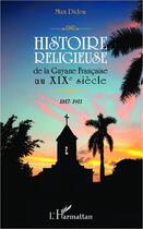 Couverture du livre « Histoire religieuse de la Guyane francaise au XIXe siècle ; 1817-1911 » de Max Didon aux éditions Editions L'harmattan