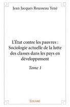 Couverture du livre « L'Etat contre les pauvres : sociologie actuelle de la lutte des classes dans les pays en developpement t.1 » de Jean Jacques Rousseau Yene aux éditions Edilivre