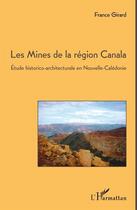 Couverture du livre « Les mines de la région Canala ; étude historico-architecturale en Nouvelle-Calédonie » de France Girard aux éditions Editions L'harmattan