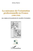 Couverture du livre « La naissance de l'orientation professionnelle en France (1900-1940) ; aux origines de la profession de conseiller d'orientation » de Jerome Martin aux éditions L'harmattan