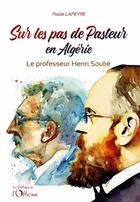 Couverture du livre « Sur les pas de Pasteur en Algérie : Le professeur Henri Soulié » de Paule Lapeyre aux éditions L'officine