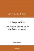 Couverture du livre « La loge ultime - une histoire secrete de la revolution francaise » de Bachellerie D. aux éditions Edilivre