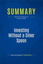 Couverture du livre « Summary: Investing Without a Silver Spoon (review and analysis of Fischer's Book) » de Businessnews Publish aux éditions Business Book Summaries