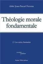 Couverture du livre « Théologie morale fondamentale - Tome 2 : Les actes humains » de Abbe Perrenx aux éditions Tequi