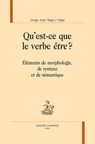 Couverture du livre « Qu'est-ce que le verbe être ? éléments de morphologie, de syntaxe et de sémantique » de Jorge Juan Vega Y Vega aux éditions Honore Champion