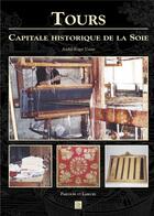Couverture du livre « Tours ; capitale historique de la soie » de Andre-Roger Voisin aux éditions Editions Sutton