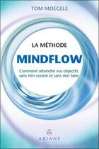 Couverture du livre « La méthode Mindflow : comment atteindre vos objectifs sans rien vouloir et sans rien faire » de Tom Moegele aux éditions Ariane