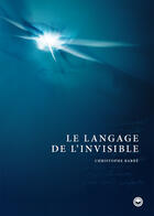 Couverture du livre « Le Langage de l'Invisible. www.langagedelinvisible.com » de Christophe Barbe aux éditions Kymzo