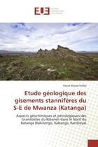 Couverture du livre « Etude geologique des gisements stanniferes du S-e de Mwanza (Katanga) : Aspects geochimiques et petrologiques des Granitoïdes du Kibarien dans le Nord du Katanga » de Pascal Simba aux éditions Editions Universitaires Europeennes