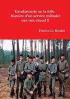 Couverture du livre « Gendarmerie ou la folle histoire d'un service militaire trés trés chaud !! » de Fabrice Le Roulier aux éditions Lulu