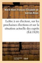 Couverture du livre « Lettre a un electeur, sur les prochaines elections et sur la situation actuelle des esprits - et des » de Carrion-Nisas aux éditions Hachette Bnf