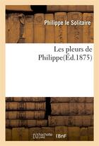 Couverture du livre « Les pleurs de philippe » de Philippe Le Solitair aux éditions Hachette Bnf