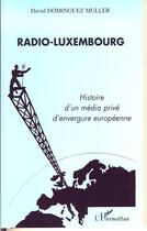 Couverture du livre « Radio-luxembourg ; histoire d'un média privé d'envergure européenne » de David Dominguez Muller aux éditions Editions L'harmattan