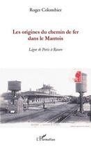 Couverture du livre « Les origines du chemin de fer dans le Mantois ; ligne de Paris à Rouen » de Roger Colombier aux éditions L'harmattan