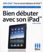 Couverture du livre « Bien débuter avec son iPad » de Julien Guillot aux éditions Micro Application