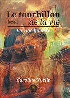 Couverture du livre « Le tourbillon de la vie Tome 1 ; la ville lumière » de Caroline Noelle aux éditions Le Lys Bleu