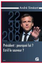 Couverture du livre « Président : pourquoi lui ? est-il le sauveur ? » de Andre Simeant aux éditions Editions Du Panthéon