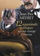 Couverture du livre « 12 assassinats politiques qui ont changé l'histoire » de Mefret Jean-Pax aux éditions Pygmalion