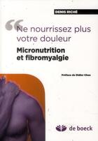 Couverture du livre « Micronutrition et fibromyalgie ; ne nourrissez pas votre douleur » de Denis Riche aux éditions De Boeck Superieur