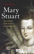 Couverture du livre « Mary Stuart ; la Reine aux trois couronnes » de Luc Mary aux éditions Archipel
