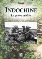 Couverture du livre « Indochine ; la guerre oubliée » de Alain Vincent aux éditions Editions Sutton