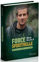 Couverture du livre « Force spirituelle : réflexions d'un aventurier pour le quotidien » de Bear Grylls aux éditions Ourania